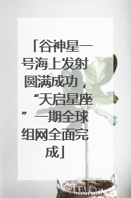 谷神星一号海上发射圆满成功，“天启星座”一期全球组网全面完成