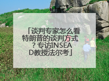 谈判专家怎么看特朗普的谈判方式？专访INSEAD教授法尔考