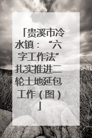 贵溪市冷水镇：“六字工作法”扎实推进二轮土地延包工作（图）