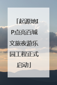 起源地IP点亮百城文旅夜游乐园工程正式启动