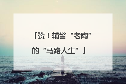 赞！辅警“老陶”的“马路人生”