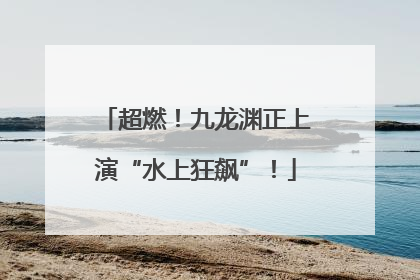 超燃！九龙渊正上演“水上狂飙”！
