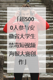 超5000人参与安徽省大学生禁毒短视频海报大赛创作
