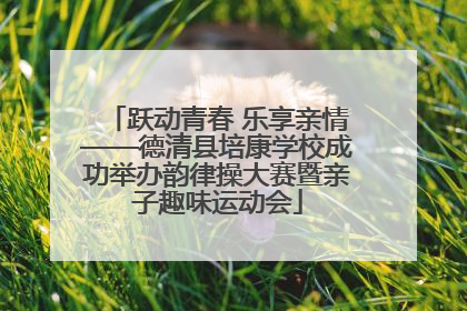 跃动青春 乐享亲情——德清县培康学校成功举办韵律操大赛暨亲子趣味运动会