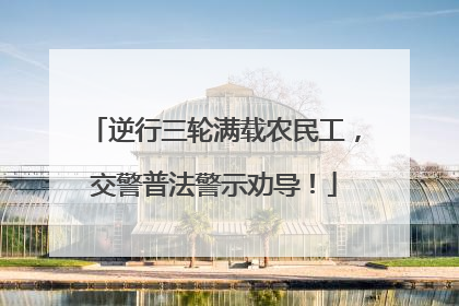 逆行三轮满载农民工，交警普法警示劝导！
