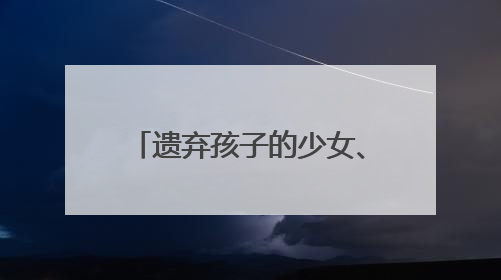 遗弃孩子的少女、社区矫正的孩子……如何陪伴他们走过成长的泥泞？
