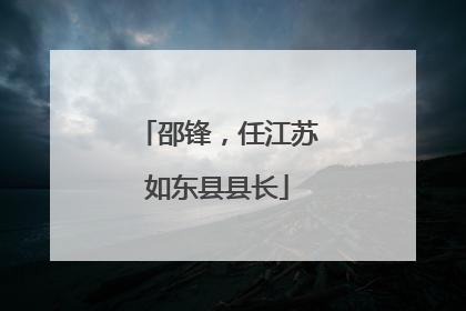 邵锋，任江苏如东县县长