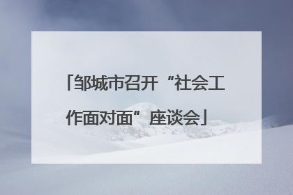 邹城市召开“社会工作面对面”座谈会