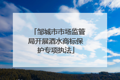 邹城市市场监管局开展酒水商标保护专项执法