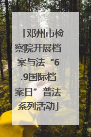 邓州市检察院开展档案与法“6.9国际档案日”普法系列活动