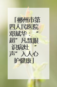 郴州市第四人民医院邓斌华：“超”凡慧眼识病灶 “声”入人心护健康