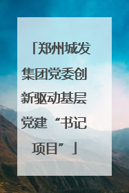 郑州城发集团党委创新驱动基层党建“书记项目”