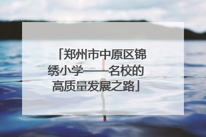 郑州市中原区锦绣小学——名校的高质量发展之路