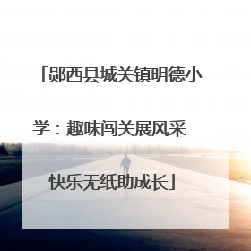 郧西县城关镇明德小学：趣味闯关展风采 快乐无纸助成长