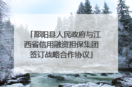 鄱阳县人民政府与江西省信用融资担保集团签订战略合作协议