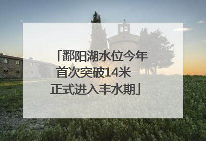鄱阳湖水位今年首次突破14米 正式进入丰水期