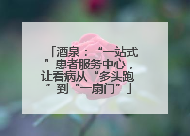 酒泉：“一站式”患者服务中心，让看病从“多头跑”到“一扇门”