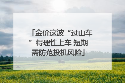 金价这波“过山车”得理性上车 短期需防范投机风险