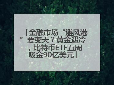 金融市场“避风港”要变天？黄金遇冷，比特币ETF五周吸金90亿美元