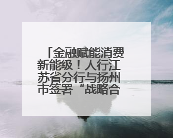 金融赋能消费新能级！人行江苏省分行与扬州市签署“战略合作协议”