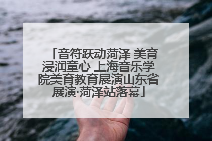 音符跃动菏泽 美育浸润童心 上海音乐学院美育教育展演山东省展演·菏泽站落幕