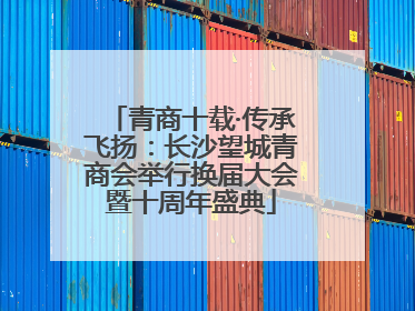 青商十载·传承飞扬：长沙望城青商会举行换届大会暨十周年盛典