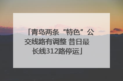 青岛两条“特色”公交线路有调整 昔日最长线312路停运