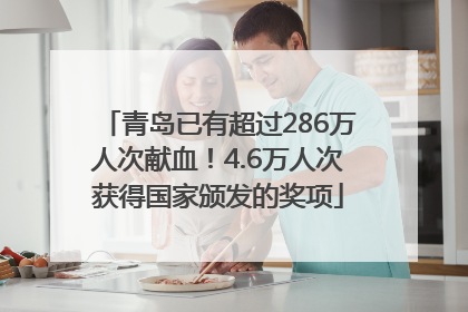 青岛已有超过286万人次献血！4.6万人次获得国家颁发的奖项