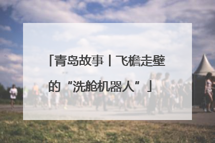 青岛故事丨飞檐走壁的“洗舱机器人”