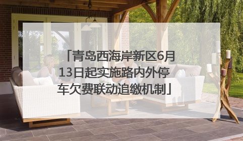 青岛西海岸新区6月13日起实施路内外停车欠费联动追缴机制
