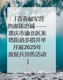 青春献军营 热血铸忠诚——重庆市渝北区龙塔街道多措并举开展2025年度征兵宣传活动