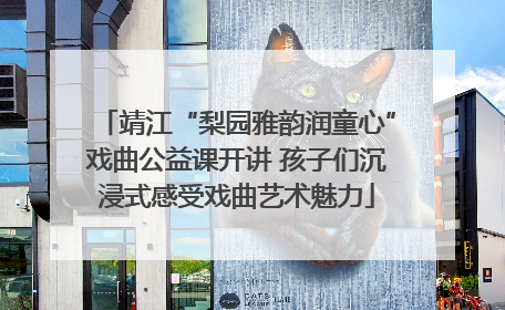 靖江“梨园雅韵润童心”戏曲公益课开讲 孩子们沉浸式感受戏曲艺术魅力