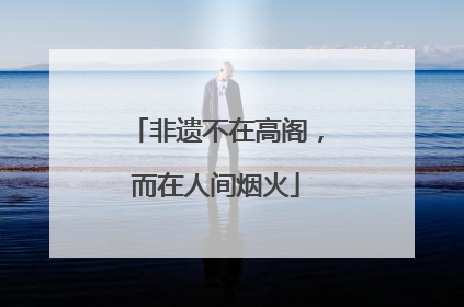 非遗不在高阁，而在人间烟火