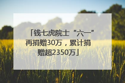 钱七虎院士“六一”再捐赠30万，累计捐赠超2350万