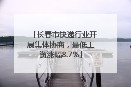 长春市快递行业开展集体协商，最低工资涨幅8.7%