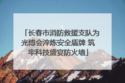 长春市消防救援支队为光博会淬炼安全盾牌 筑牢科技盛宴防火墙