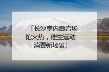 长沙室内攀岩场馆火热，催生运动消费新场景