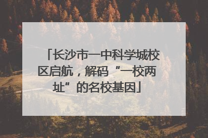 长沙市一中科学城校区启航，解码“一校两址”的名校基因
