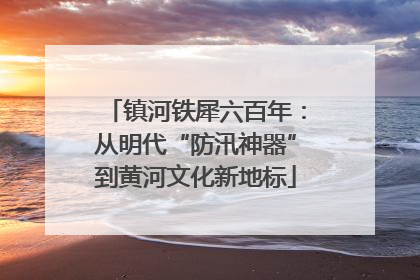 镇河铁犀六百年：从明代“防汛神器”到黄河文化新地标