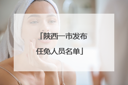 陕西一市发布任免人员名单