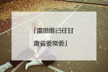 雷思维已任甘肃省委常委