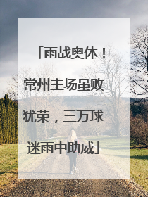 雨战奥体！常州主场虽败犹荣，三万球迷雨中助威
