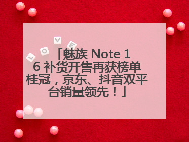 魅族 Note 16 补货开售再获榜单桂冠，京东、抖音双平台销量领先！