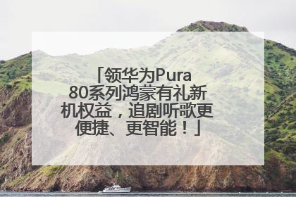 领华为Pura 80系列鸿蒙有礼新机权益，追剧听歌更便捷、更智能！