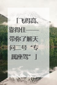 飞得高、靠得住——带你了解天问二号“专属座驾”