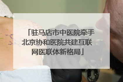 驻马店市中医院牵手北京协和医院共建互联网医联体新格局