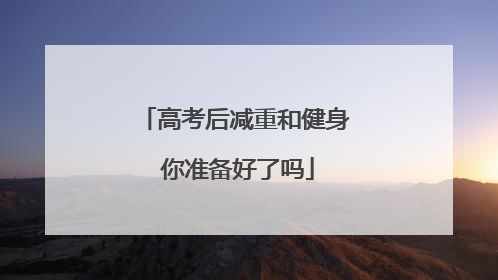 高考后减重和健身 你准备好了吗