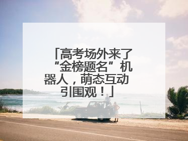 高考场外来了“金榜题名”机器人，萌态互动引围观！