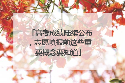 高考成绩陆续公布，志愿填报前这些重要概念要知道