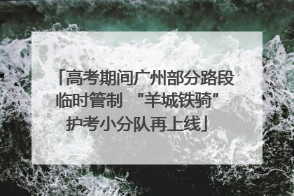 高考期间广州部分路段临时管制 “羊城铁骑”护考小分队再上线